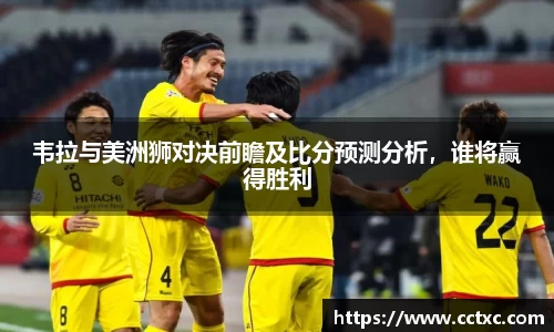 韦拉与美洲狮对决前瞻及比分预测分析,谁将赢得胜利